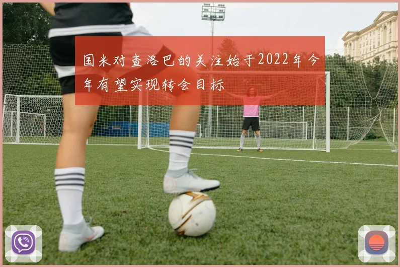 国米对查洛巴的关注始于2022年今年有望实现转会目标