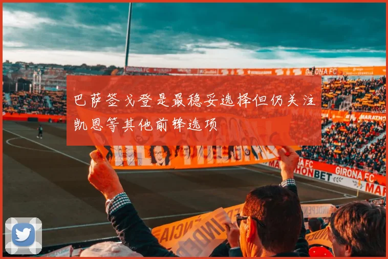 巴萨签戈登是最稳妥选择但仍关注凯恩等其他前锋选项