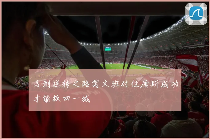 马刺逆转之路需文班对位唐斯成功才能扳回一城