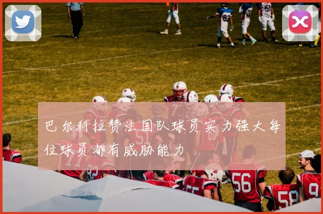 巴尔科拉赞法国队球员实力强大每位球员都有威胁能力