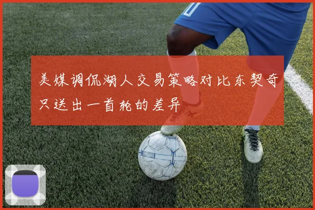 美媒调侃湖人交易策略对比东契奇只送出一首轮的差异