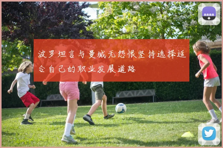 波罗坦言与曼城无怨恨坚持选择适合自己的职业发展道路