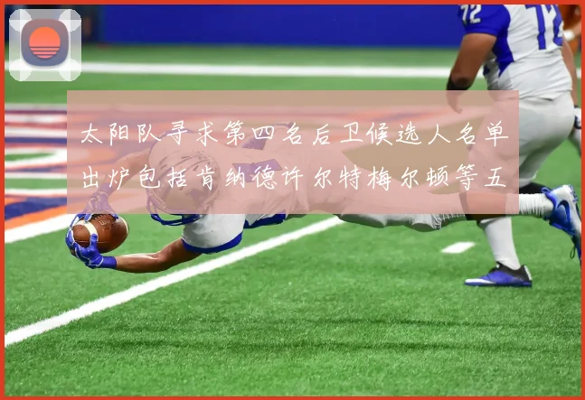 太阳队寻求第四名后卫候选人名单出炉包括肯纳德许尔特梅尔顿等五位球员