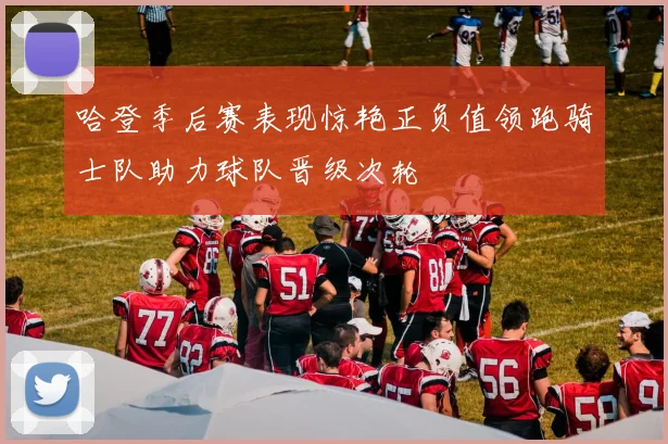 哈登季后赛表现惊艳正负值领跑骑士队助力球队晋级次轮
