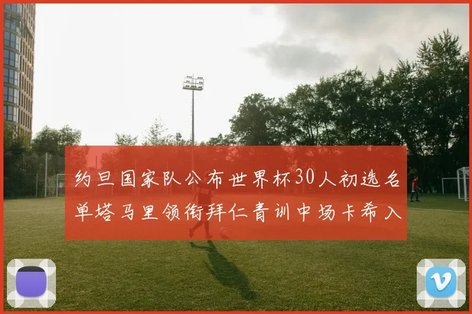 约旦国家队公布世界杯30人初选名单塔马里领衔拜仁青训中场卡希入选