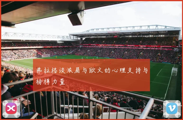 弗拉格谈浓眉与欧文的心理支持与榜样力量